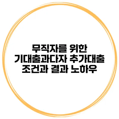 무직자를 위한 기대출과다자 추가대출 조건과 결과 노하우