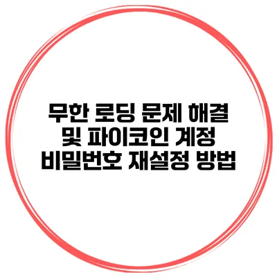 무한 로딩 문제 해결 및 파이코인 계정 비밀번호 재설정 방법