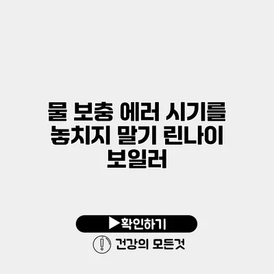 물 보충 에러 시기를 놓치지 말기 린나이 보일러