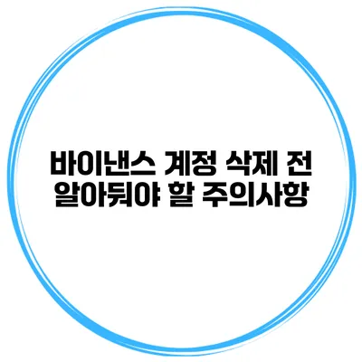 바이낸스 계정 삭제 전 알아둬야 할 주의사항