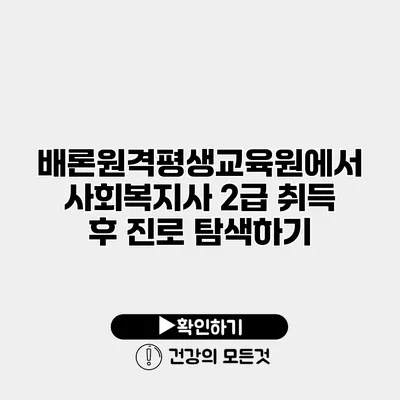배론원격평생교육원에서 사회복지사 2급 취득 후 진로 탐색하기
