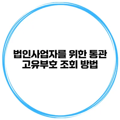 법인사업자를 위한 통관 고유부호 조회 방법