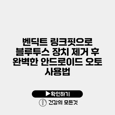 벤딕트 링크핏으로 블루투스 장치 제거 후 완벽한 안드로이드 오토 사용법