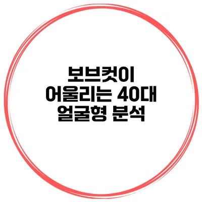 보브컷이 어울리는 40대 얼굴형 분석