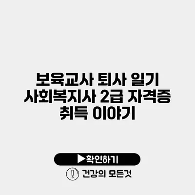 보육교사 퇴사 일기 사회복지사 2급 자격증 취득 이야기