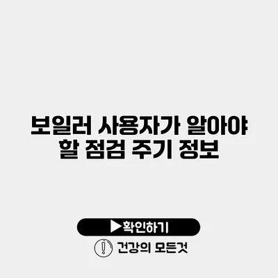 보일러 사용자가 알아야 할 점검 주기 정보