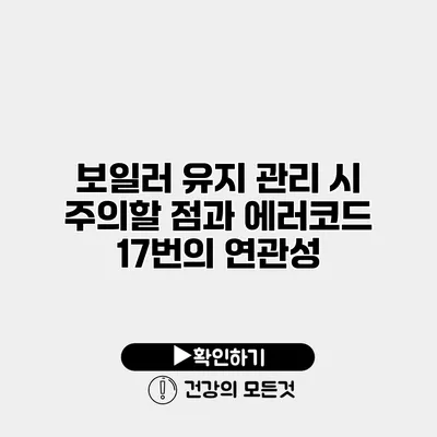 보일러 유지 관리 시 주의할 점과 에러코드 17번의 연관성