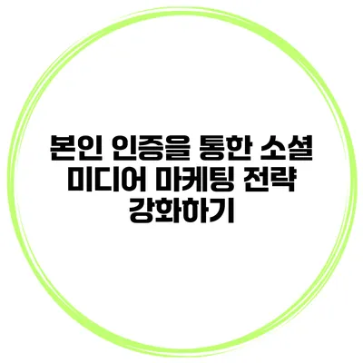 본인 인증을 통한 소셜 미디어 마케팅 전략 강화하기