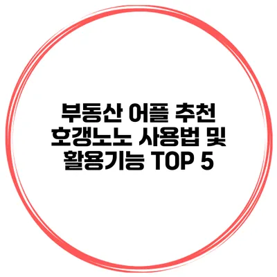 부동산 어플 추천 호갱노노 사용법 및 활용기능 TOP 5