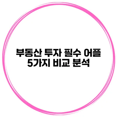 부동산 투자 필수 어플 5가지 비교 분석