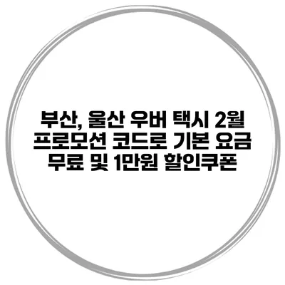부산, 울산 우버 택시 2월 프로모션 코드로 기본 요금 무료 및 1만원 할인쿠폰