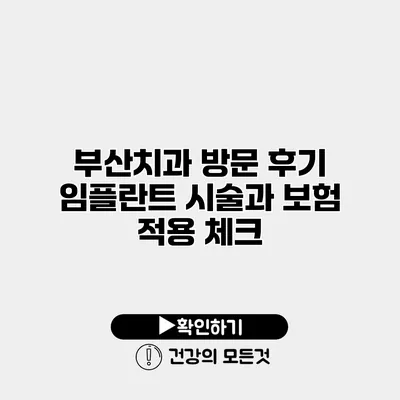 부산치과 방문 후기 임플란트 시술과 보험 적용 체크