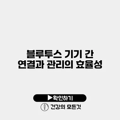 블루투스 기기 간 연결과 관리의 효율성