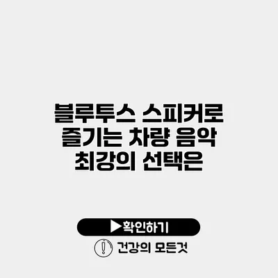 블루투스 스피커로 즐기는 차량 음악 최강의 선택은?