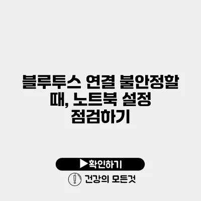 블루투스 연결 불안정할 때, 노트북 설정 점검하기