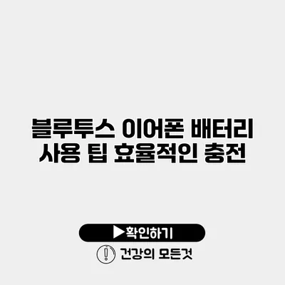 블루투스 이어폰 배터리 사용 팁 효율적인 충전