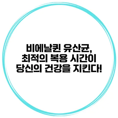 비에날퀸 유산균, 최적의 복용 시간이 당신의 건강을 지킨다!