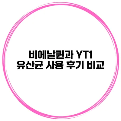 비에날퀸과 YT1 유산균 사용 후기 비교