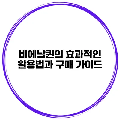 비에날퀸의 효과적인 활용법과 구매 가이드