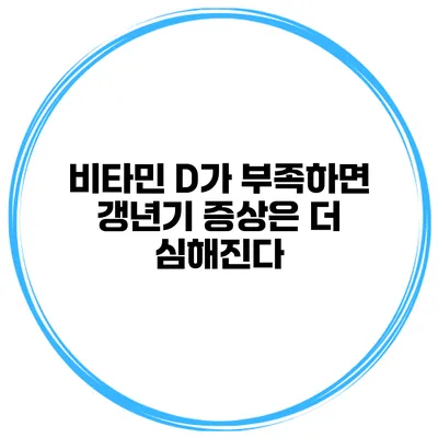 비타민 D가 부족하면 갱년기 증상은 더 심해진다