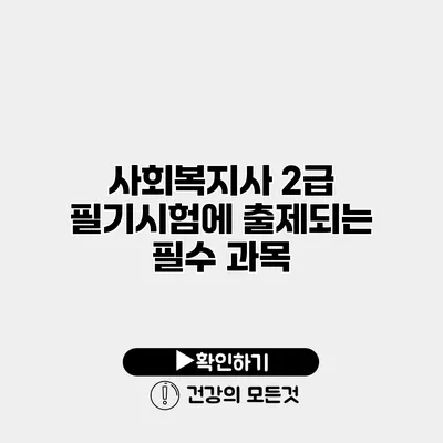 사회복지사 2급 필기시험에 출제되는 필수 과목