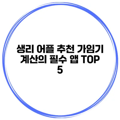 생리 어플 추천 가임기 계산의 필수 앱 TOP 5