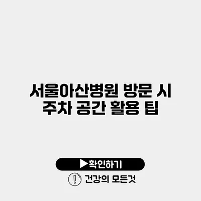 서울아산병원 방문 시 주차 공간 활용 팁