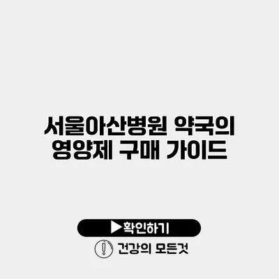 서울아산병원 약국의 영양제 구매 가이드