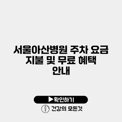 서울아산병원 주차 요금 지불 및 무료 혜택 안내