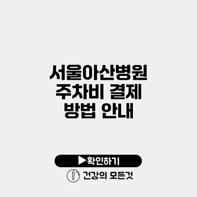 서울아산병원 주차비 결제 방법 안내