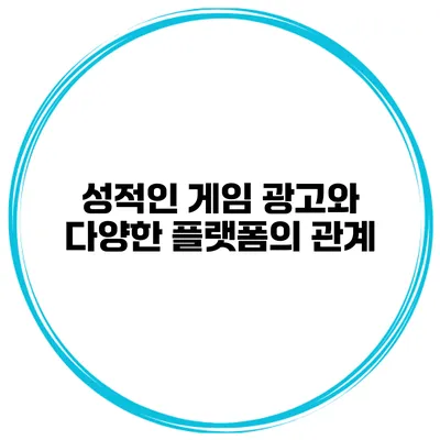 성적인 게임 광고와 다양한 플랫폼의 관계