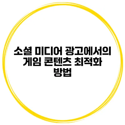 소셜 미디어 광고에서의 게임 콘텐츠 최적화 방법