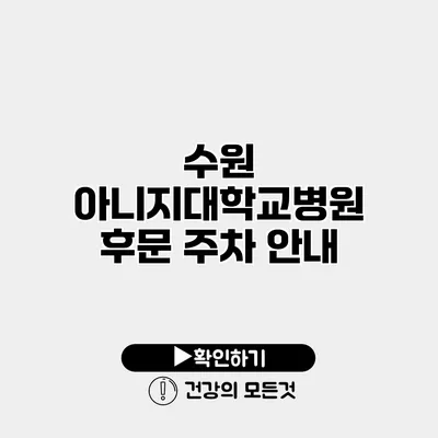 수원 아니지대학교병원 후문 주차 안내