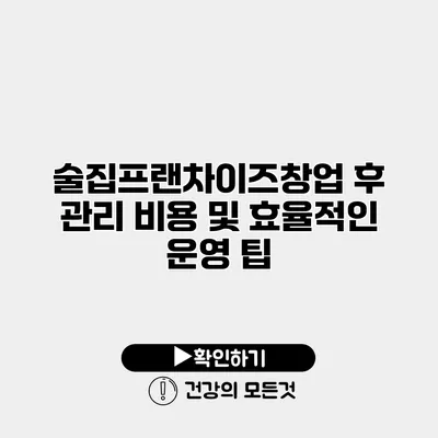 술집프랜차이즈창업 후 관리 비용 및 효율적인 운영 팁