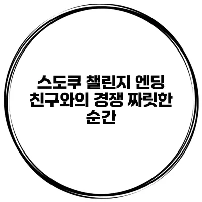 스도쿠 챌린지 엔딩 친구와의 경쟁 짜릿한 순간