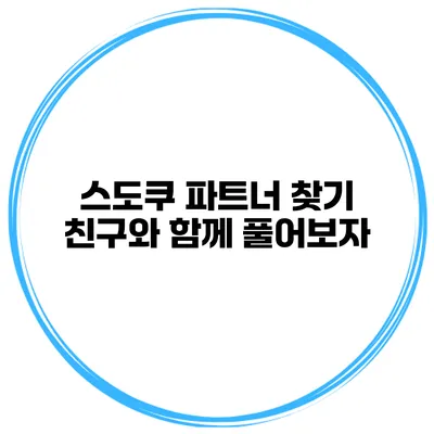 스도쿠 파트너 찾기 친구와 함께 풀어보자