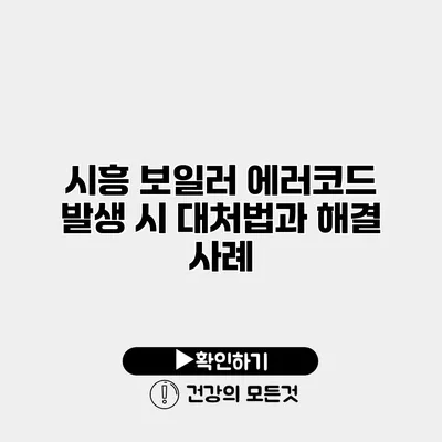 시흥 보일러 에러코드 발생 시 대처법과 해결 사례