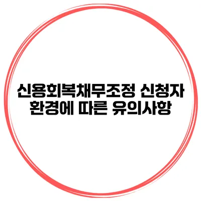 신용회복채무조정 신청자 환경에 따른 유의사항