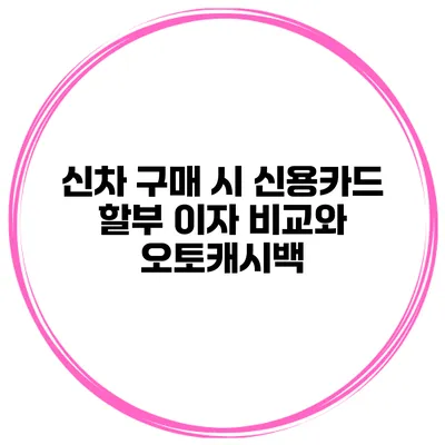 신차 구매 시 신용카드 할부 이자 비교와 오토캐시백