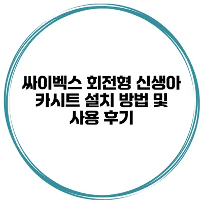 싸이벡스 회전형 신생아 카시트 설치 방법 및 사용 후기