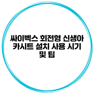 싸이벡스 회전형 신생아 카시트 설치 사용 시기 및 팁