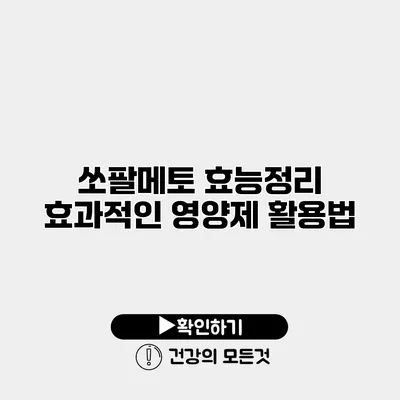 쏘팔메토 효능정리 효과적인 영양제 활용법