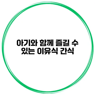 아기와 함께 즐길 수 있는 이유식 간식