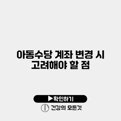 아동수당 계좌 변경 시 고려해야 할 점