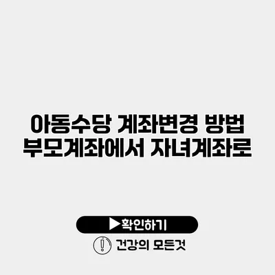 아동수당 계좌변경 방법 부모계좌에서 자녀계좌로