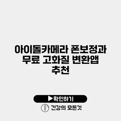 아이돌카메라 폰보정과 무료 고화질 변환앱 추천