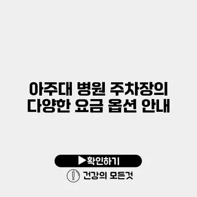 아주대 병원 주차장의 다양한 요금 옵션 안내