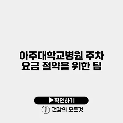 아주대학교병원 주차 요금 절약을 위한 팁