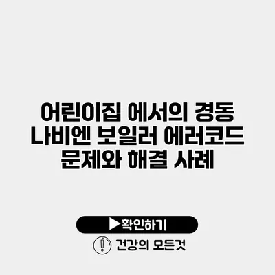 어린이집 에서의 경동 나비엔 보일러 에러코드 문제와 해결 사례