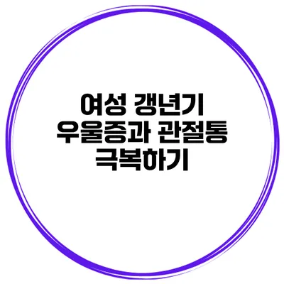 여성 갱년기: 우울증과 관절통 극복하기